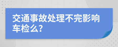 交通事故處理不完影響車檢么？