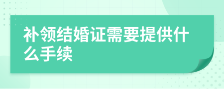 補(bǔ)領(lǐng)結(jié)婚證需要提供什么手續(xù)