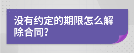 沒有約定的期限怎么解除合同?