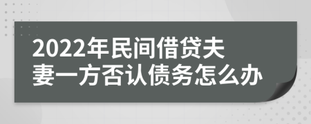 2022年民間借貸夫妻一方否認(rèn)債務(wù)怎么辦