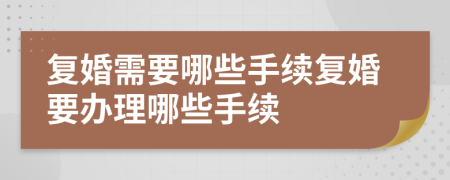 復婚需要哪些手續(xù)復婚要辦理哪些手續(xù)