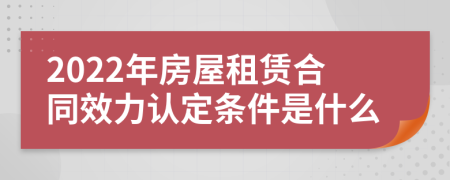 2022年房屋租賃合同效力認定條件是什么