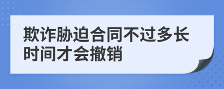 欺詐脅迫合同不過多長時間才會撤銷