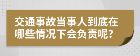 交通事故當(dāng)事人到底在哪些情況下會負(fù)責(zé)呢？