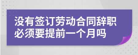 沒有簽訂勞動合同辭職必須要提前一個月嗎