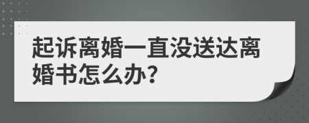 起訴離婚一直沒(méi)送達(dá)離婚書(shū)怎么辦？