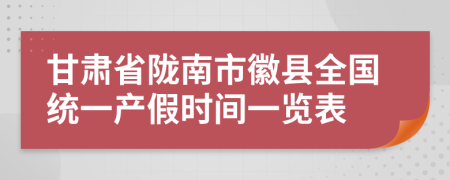 甘肅省隴南市徽縣全國統(tǒng)一產(chǎn)假時間一覽表