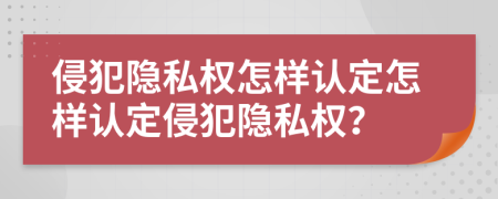 侵犯隱私權(quán)怎樣認(rèn)定怎樣認(rèn)定侵犯隱私權(quán)？