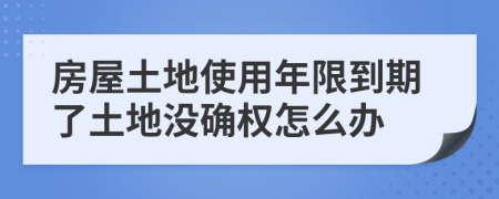 房屋土地使用年限到期了土地沒(méi)確權(quán)怎么辦
