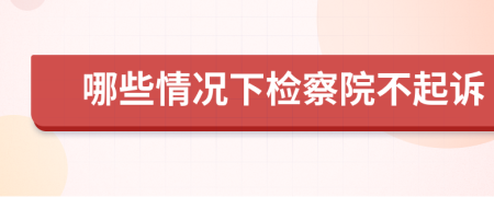 哪些情況下檢察院不起訴