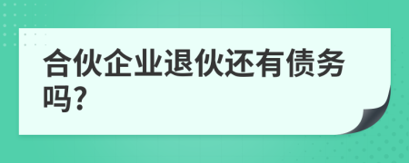 合伙企業(yè)退伙還有債務(wù)嗎?