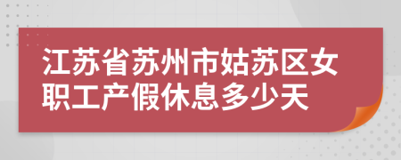 江蘇省蘇州市姑蘇區(qū)女職工產(chǎn)假休息多少天