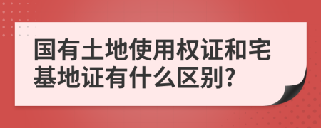 國有土地使用權(quán)證和宅基地證有什么區(qū)別?