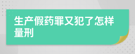 生產(chǎn)假藥罪又犯了怎樣量刑