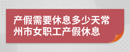 產(chǎn)假需要休息多少天常州市女職工產(chǎn)假休息