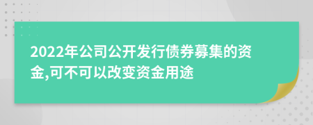 2022年公司公開發(fā)行債券募集的資金,可不可以改變資金用途