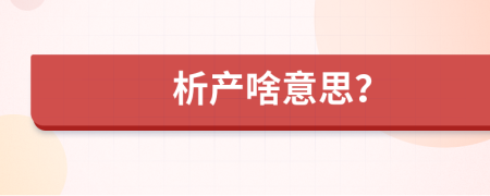 析產(chǎn)啥意思？