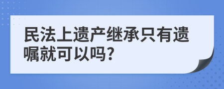 民法上遺產(chǎn)繼承只有遺囑就可以嗎?