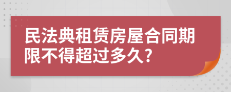 民法典租賃房屋合同期限不得超過多久?