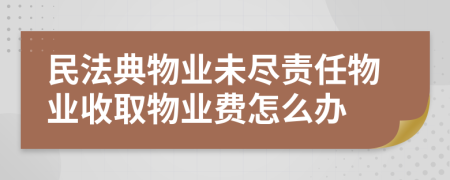 民法典物業(yè)未盡責(zé)任物業(yè)收取物業(yè)費(fèi)怎么辦