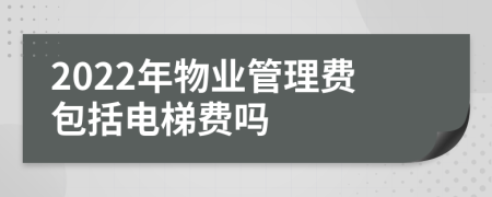 2022年物業(yè)管理費包括電梯費嗎