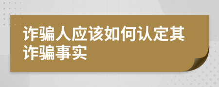 詐騙人應(yīng)該如何認(rèn)定其詐騙事實(shí)