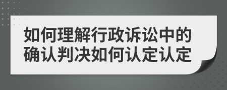 如何理解行政訴訟中的確認判決如何認定認定