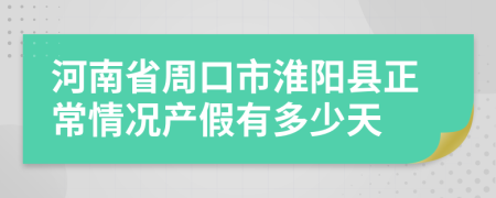 河南省周口市淮陽(yáng)縣正常情況產(chǎn)假有多少天