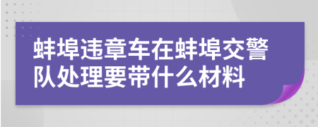 蚌埠違章車在蚌埠交警隊處理要帶什么材料