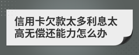 信用卡欠款太多利息太高無償還能力怎么辦