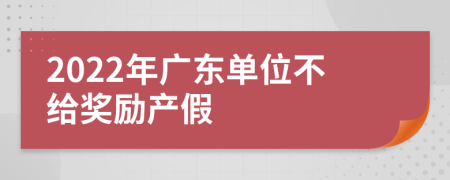 2022年廣東單位不給獎勵產(chǎn)假
