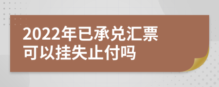 2022年已承兌匯票可以掛失止付嗎
