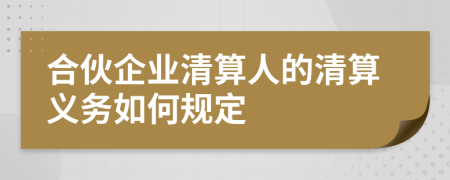 合伙企業(yè)清算人的清算義務(wù)如何規(guī)定