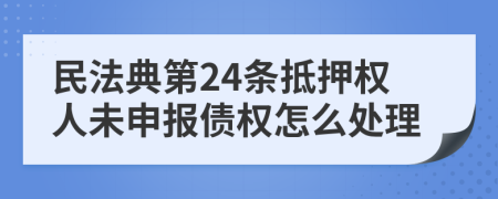 民法典第24條抵押權(quán)人未申報債權(quán)怎么處理