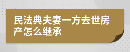 民法典夫妻一方去世房產(chǎn)怎么繼承