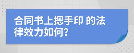  合同書上摁手印 的法律效力如何？