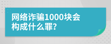 網(wǎng)絡(luò)詐騙1000塊會構(gòu)成什么罪？