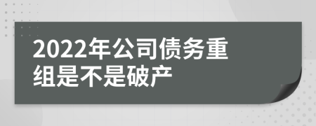 2022年公司債務(wù)重組是不是破產(chǎn)