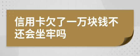 信用卡欠了一萬塊錢不還會(huì)坐牢嗎