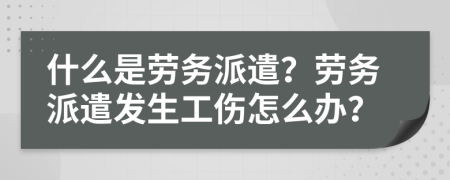 什么是勞務(wù)派遣？勞務(wù)派遣發(fā)生工傷怎么辦？