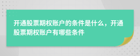開通股票期權(quán)賬戶的條件是什么，開通股票期權(quán)賬戶有哪些條件