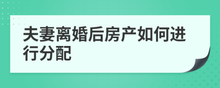 夫妻離婚后房產(chǎn)如何進(jìn)行分配