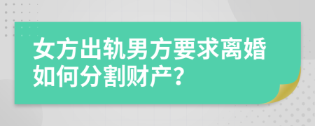 女方出軌男方要求離婚如何分割財產(chǎn)？