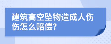 建筑高空墜物造成人傷傷怎么賠償？