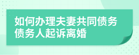 如何辦理夫妻共同債務債務人起訴離婚