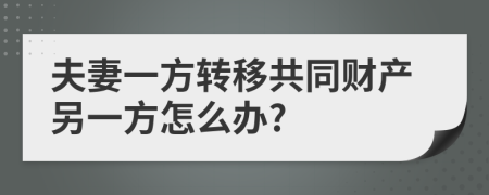 夫妻一方轉(zhuǎn)移共同財(cái)產(chǎn)另一方怎么辦?