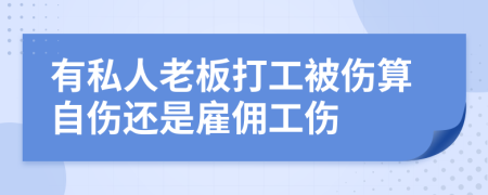 有私人老板打工被傷算自傷還是雇傭工傷