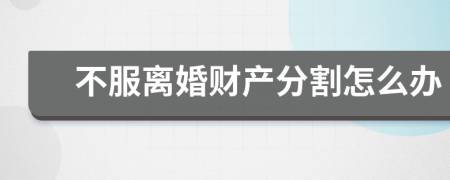不服離婚財產(chǎn)分割怎么辦
