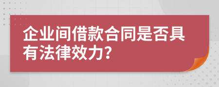 企業(yè)間借款合同是否具有法律效力？