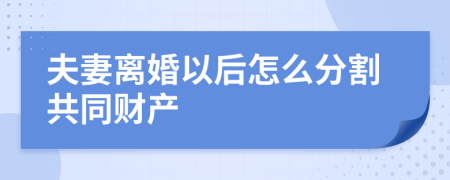夫妻離婚以后怎么分割共同財(cái)產(chǎn)